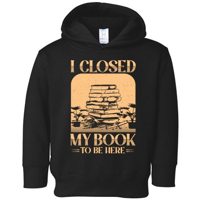 I Closed My Book To Be Here Funny Readers Quote Toddler Hoodie