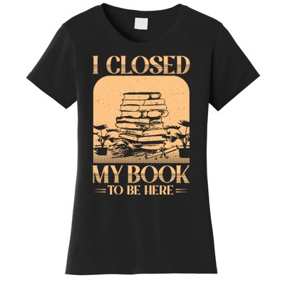 I Closed My Book To Be Here Funny Readers Quote Women's T-Shirt