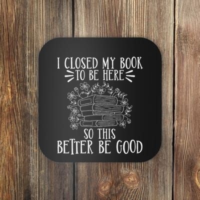 I Closed My Book To Be Here So This Better Be Good Coaster