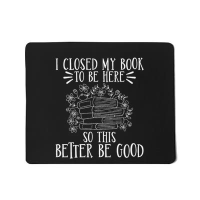 I Closed My Book To Be Here So This Better Be Good Mousepad