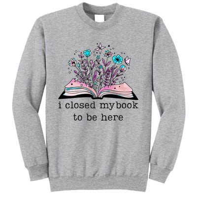 I Closed My Book To Be Here Floral Book Women Love Reading Tall Sweatshirt