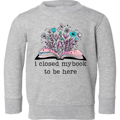 I Closed My Book To Be Here Floral Book Women Love Reading Toddler Sweatshirt