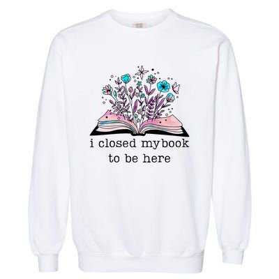 I Closed My Book To Be Here Floral Book Women Love Reading Garment-Dyed Sweatshirt