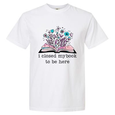 I Closed My Book To Be Here Floral Book Women Love Reading Garment-Dyed Heavyweight T-Shirt