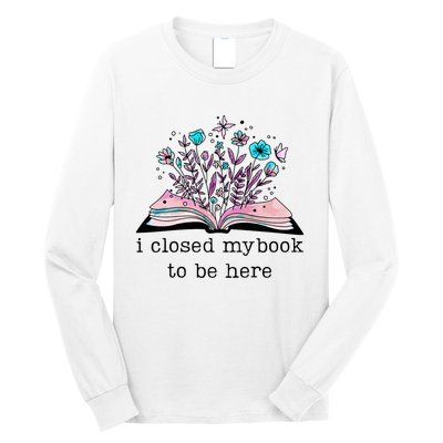 I Closed My Book To Be Here Floral Book Women Love Reading Long Sleeve Shirt