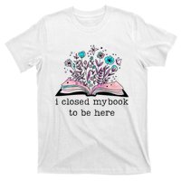 I Closed My Book To Be Here Floral Book Women Love Reading T-Shirt