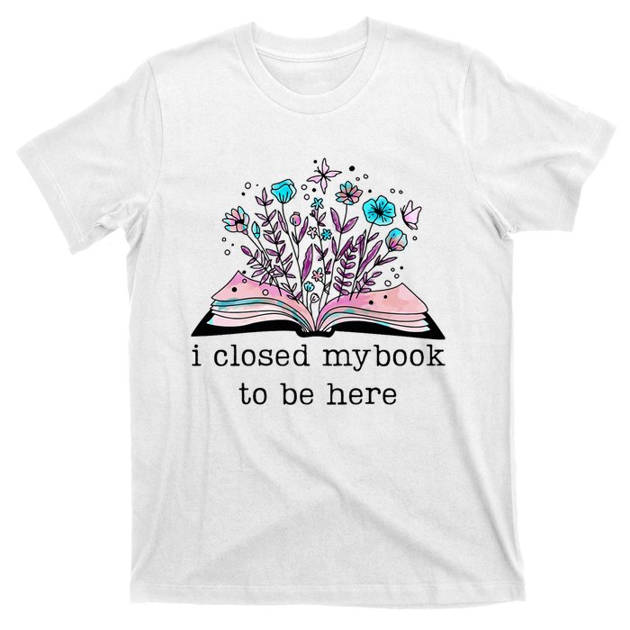 I Closed My Book To Be Here Floral Book Women Love Reading T-Shirt