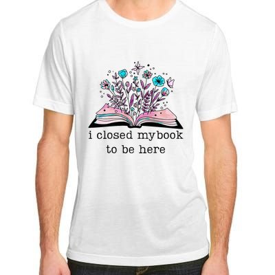 I Closed My Book To Be Here Floral Book Women Love Reading Adult ChromaSoft Performance T-Shirt