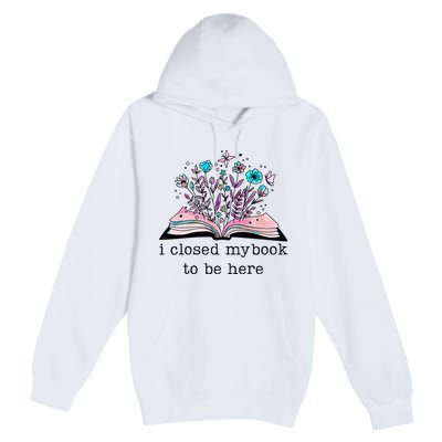 I Closed My Book To Be Here Floral Book Women Love Reading Premium Pullover Hoodie