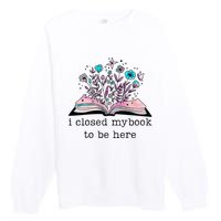 I Closed My Book To Be Here Floral Book Women Love Reading Premium Crewneck Sweatshirt