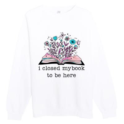 I Closed My Book To Be Here Floral Book Women Love Reading Premium Crewneck Sweatshirt