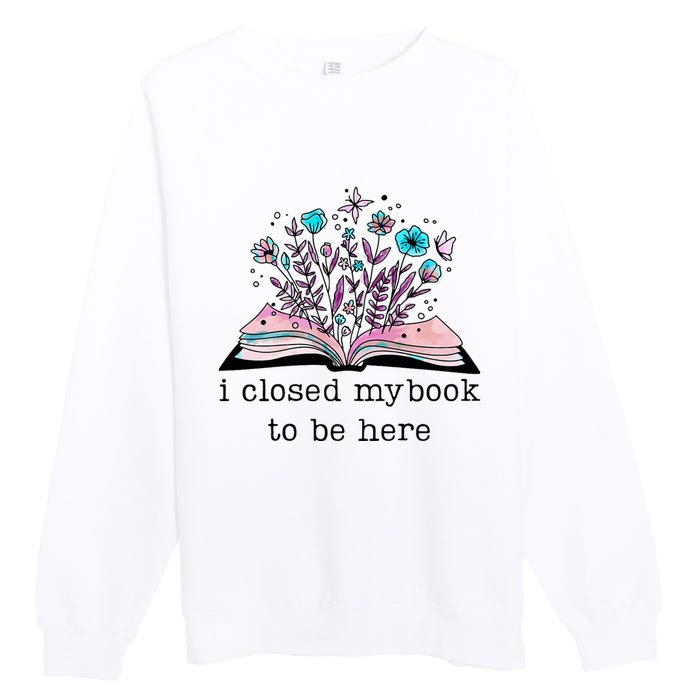 I Closed My Book To Be Here Floral Book Women Love Reading Premium Crewneck Sweatshirt