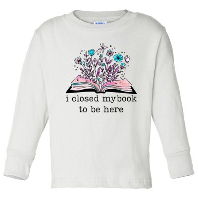 I Closed My Book To Be Here Floral Book Women Love Reading Toddler Long Sleeve Shirt