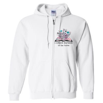 I Closed My Book To Be Here Floral Book Women Love Reading Full Zip Hoodie