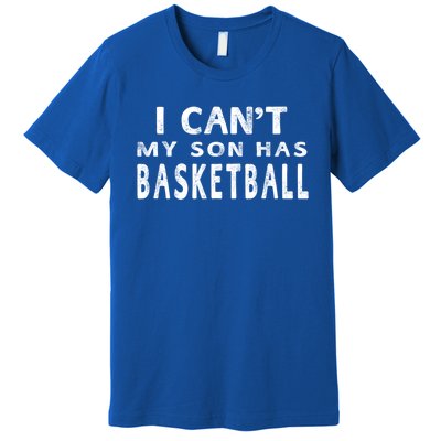 I CanT My Son Has Basketball Gift Mom Funny Gift Premium T-Shirt