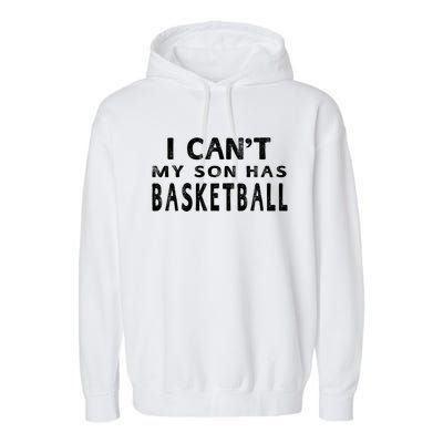 I CanT My Son Has Basketball Gift Mom Funny Gift Garment-Dyed Fleece Hoodie