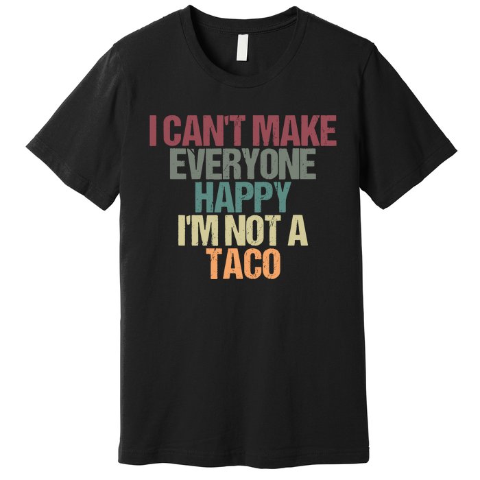 I CanT Make Everyone Happy IM Not A Taco Funny Tacos Lover Premium T-Shirt