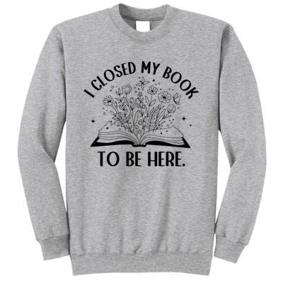 I Closed My Book To Be Here Floral Book Wo Love Reading Tall Sweatshirt