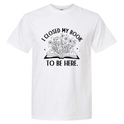 I Closed My Book To Be Here Floral Book Wo Love Reading Garment-Dyed Heavyweight T-Shirt