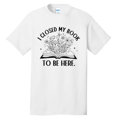 I Closed My Book To Be Here Floral Book Wo Love Reading Tall T-Shirt