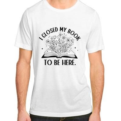 I Closed My Book To Be Here Floral Book Wo Love Reading Adult ChromaSoft Performance T-Shirt