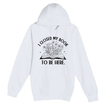 I Closed My Book To Be Here Floral Book Wo Love Reading Premium Pullover Hoodie