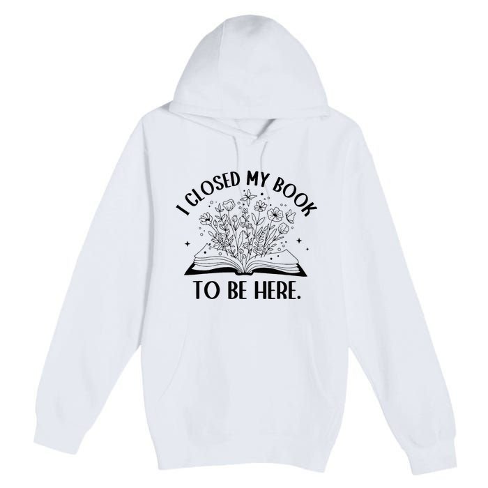 I Closed My Book To Be Here Floral Book Wo Love Reading Premium Pullover Hoodie