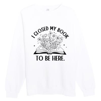 I Closed My Book To Be Here Floral Book Wo Love Reading Premium Crewneck Sweatshirt