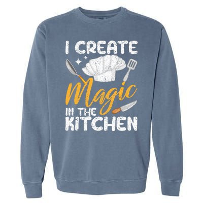 I Create Magic In The Kitchen Funny Cooking Foodie Chef Cook Garment-Dyed Sweatshirt