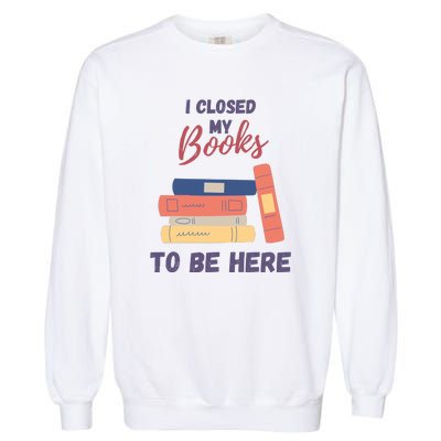 I Closed My Book To Be Here Garment-Dyed Sweatshirt