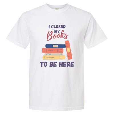 I Closed My Book To Be Here Garment-Dyed Heavyweight T-Shirt