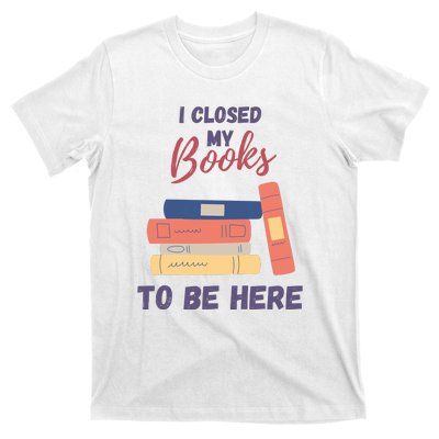 I Closed My Book To Be Here T-Shirt