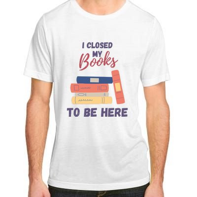 I Closed My Book To Be Here Adult ChromaSoft Performance T-Shirt