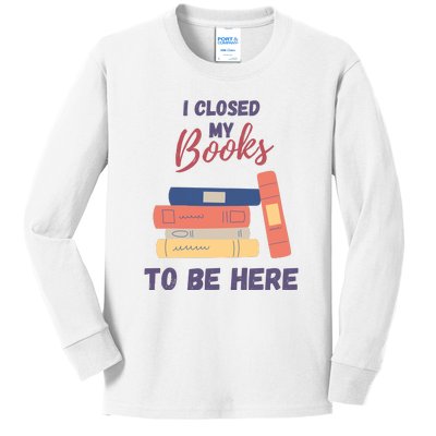 I Closed My Book To Be Here Kids Long Sleeve Shirt