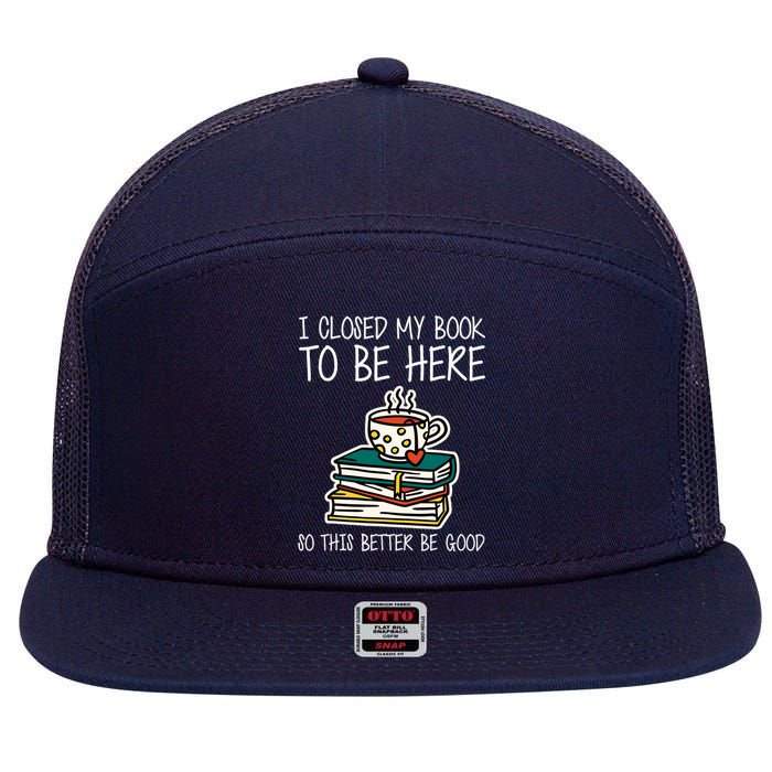 I Closed My Book To Be Here So This Better Be Good 7 Panel Mesh Trucker Snapback Hat