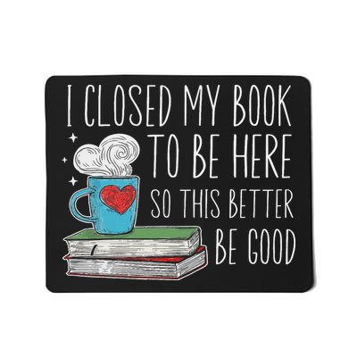 I Closed My Book To Be Here So This Better Be Good Mousepad