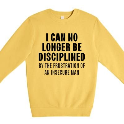 I Can No Longer Be Disciplined By Frustration Of An Insecure Man Premium Crewneck Sweatshirt