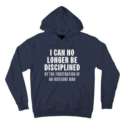 I Can No Longer Be Disciplined By Frustration Of An Insecure Man Hoodie