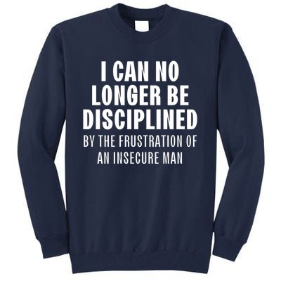 I Can No Longer Be Disciplined By Frustration Of An Insecure Man Tall Sweatshirt