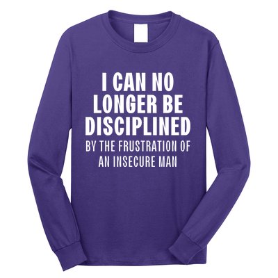 I Can No Longer Be Disciplined By Frustration Of An Insecure Man Long Sleeve Shirt