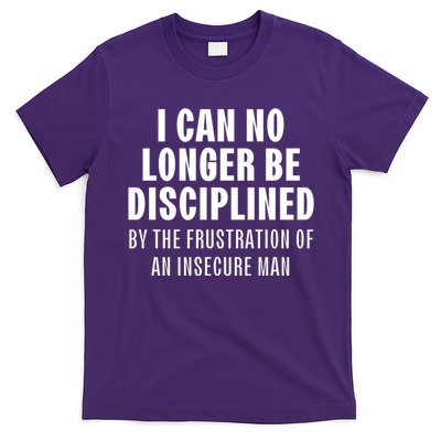 I Can No Longer Be Disciplined By Frustration Of An Insecure Man T-Shirt