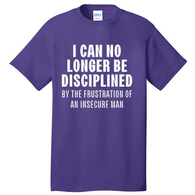 I Can No Longer Be Disciplined By Frustration Of An Insecure Man Tall T-Shirt