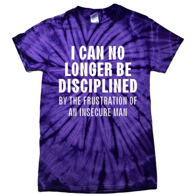 I Can No Longer Be Disciplined By Frustration Of An Insecure Man Tie-Dye T-Shirt