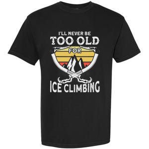 Ice Climber Never Too Old For Ice Climbing Ice Climbing Garment-Dyed Heavyweight T-Shirt