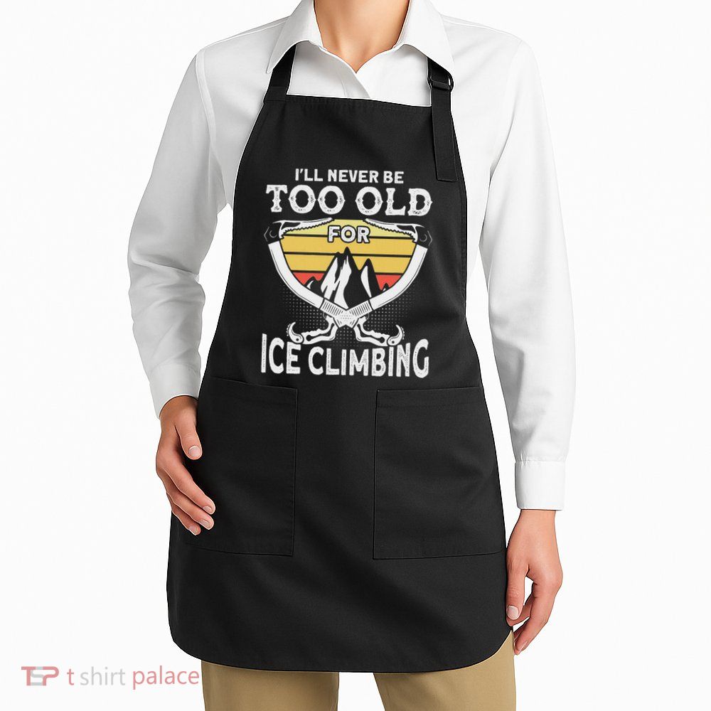 Ice Climber Never Too Old For Ice Climbing Ice Climbing Apron