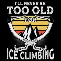 Ice Climber Never Too Old For Ice Climbing Ice Climbing Sweatshirt