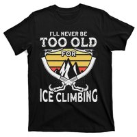 Ice Climber Never Too Old For Ice Climbing Ice Climbing T-Shirt