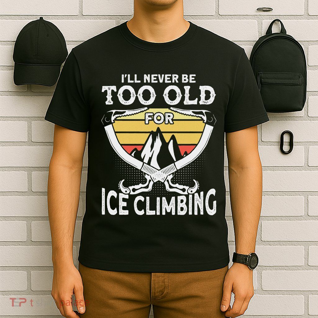 Ice Climber Never Too Old For Ice Climbing Ice Climbing T-Shirt