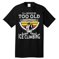 Ice Climber Never Too Old For Ice Climbing Ice Climbing Tall T-Shirt