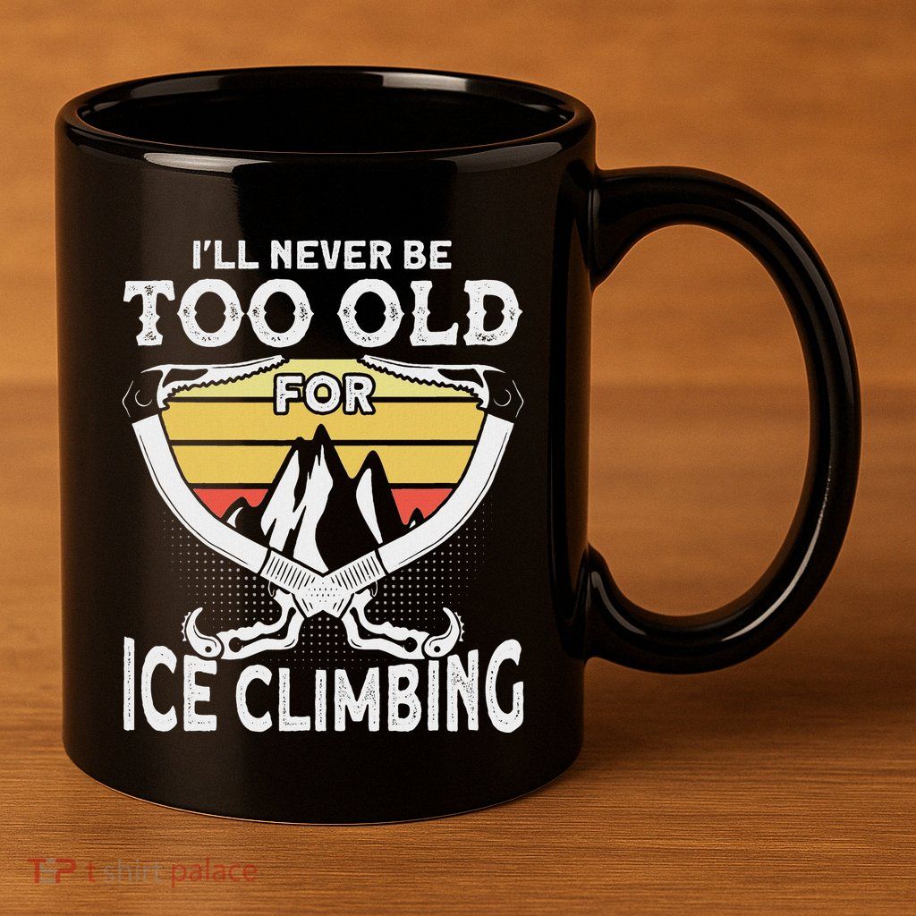 Ice Climber Never Too Old For Ice Climbing Ice Climbing 11oz C Handle Ceramic Mug